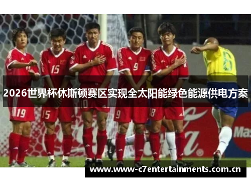 2026世界杯休斯顿赛区实现全太阳能绿色能源供电方案 2026世界杯休斯顿赛区实现全太阳能绿色能源供电方案