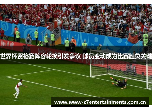 世界杯资格赛阵容轮换引发争议 球员变动成为比赛胜负关键