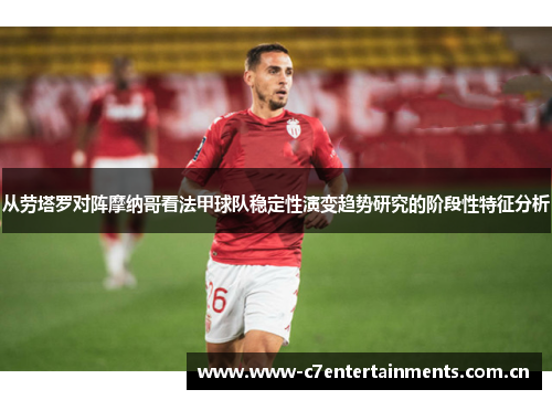 从劳塔罗对阵摩纳哥看法甲球队稳定性演变趋势研究的阶段性特征分析 从劳塔罗对阵摩纳哥看法甲球队稳定性演变趋势研究的阶段性特征分析