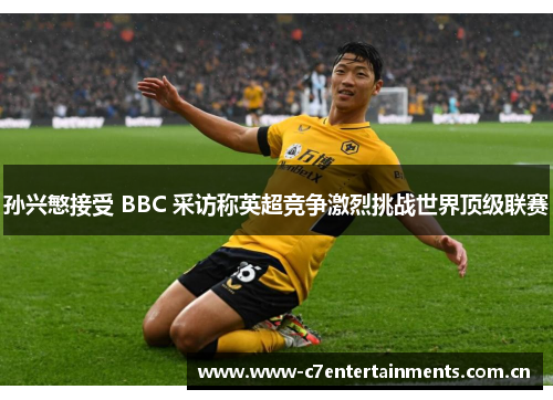 孙兴慜接受 BBC 采访称英超竞争激烈挑战世界顶级联赛 孙兴慜接受 BBC 采访称英超竞争激烈挑战世界顶级联赛