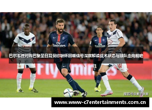 巴尔韦德对阵巴黎圣日耳曼欧联杯回暖信号深度解读战术状态与球队走向前瞻 巴尔韦德对阵巴黎圣日耳曼欧联杯回暖信号深度解读战术状态与球队走向前瞻